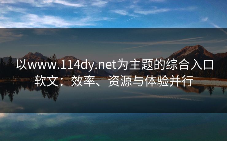 以www.114dy.net为主题的综合入口软文：效率、资源与体验并行