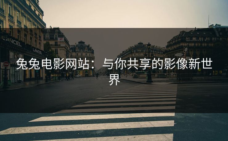 兔兔电影网站：与你共享的影像新世界