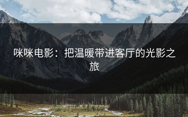 咪咪电影：把温暖带进客厅的光影之旅
