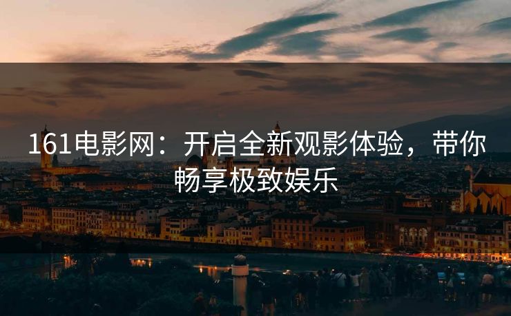 161电影网：开启全新观影体验，带你畅享极致娱乐