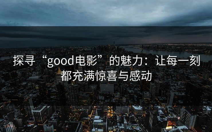探寻“good电影”的魅力:让每一刻都充满惊喜与感动 探寻“good电影”的魅力:让每一刻都充满惊喜与感动