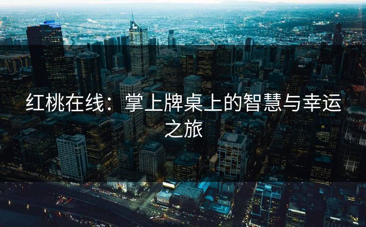 红桃在线:掌上牌桌上的智慧与幸运之旅 红桃在线:掌上牌桌上的智慧与幸运之旅