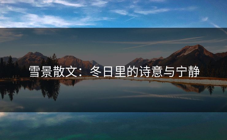 雪景散文:冬日里的诗意与宁静 雪景散文:冬日里的诗意与宁静