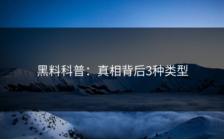 黑料科普:真相背后3种类型 黑料科普:真相背后3种类型